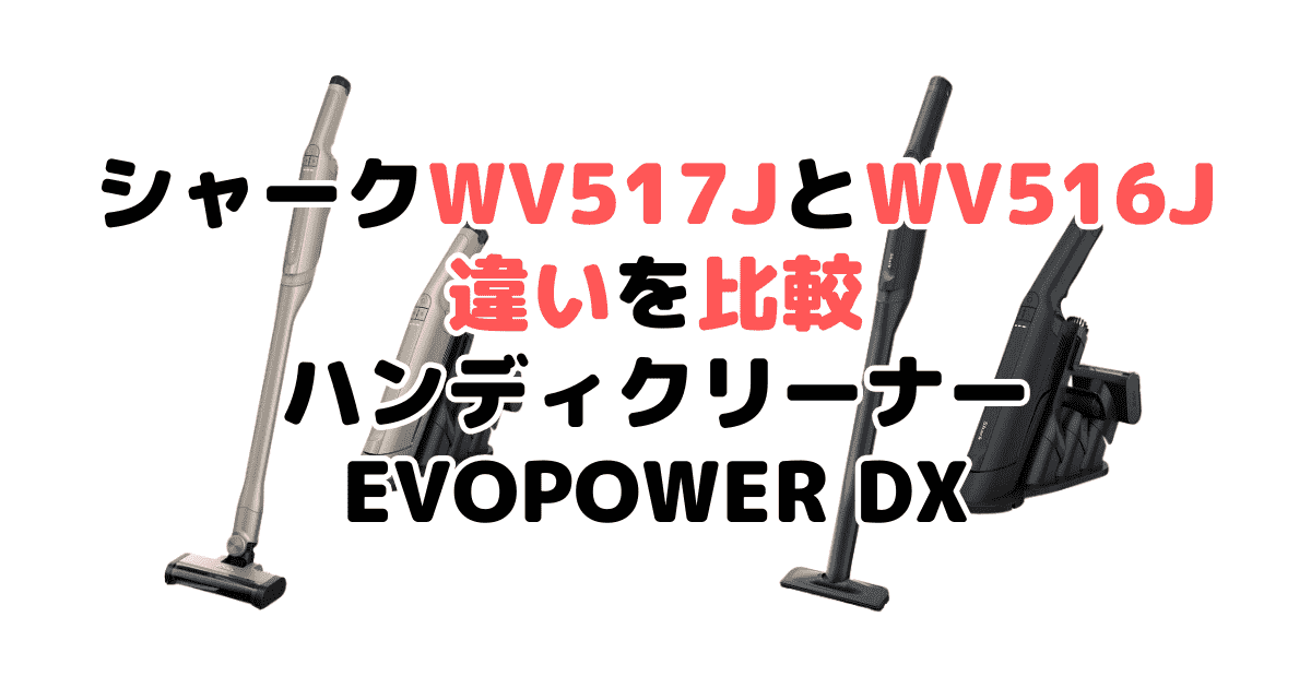 シャークWV517JとWV516Jの違いを比較 ハンディクリーナーEVOPOWER DX
