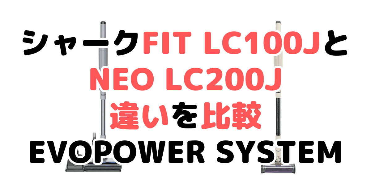 シャークFIT LC100JとNEO LC200Jの違いを比較 EVOPOWER SYSTEM