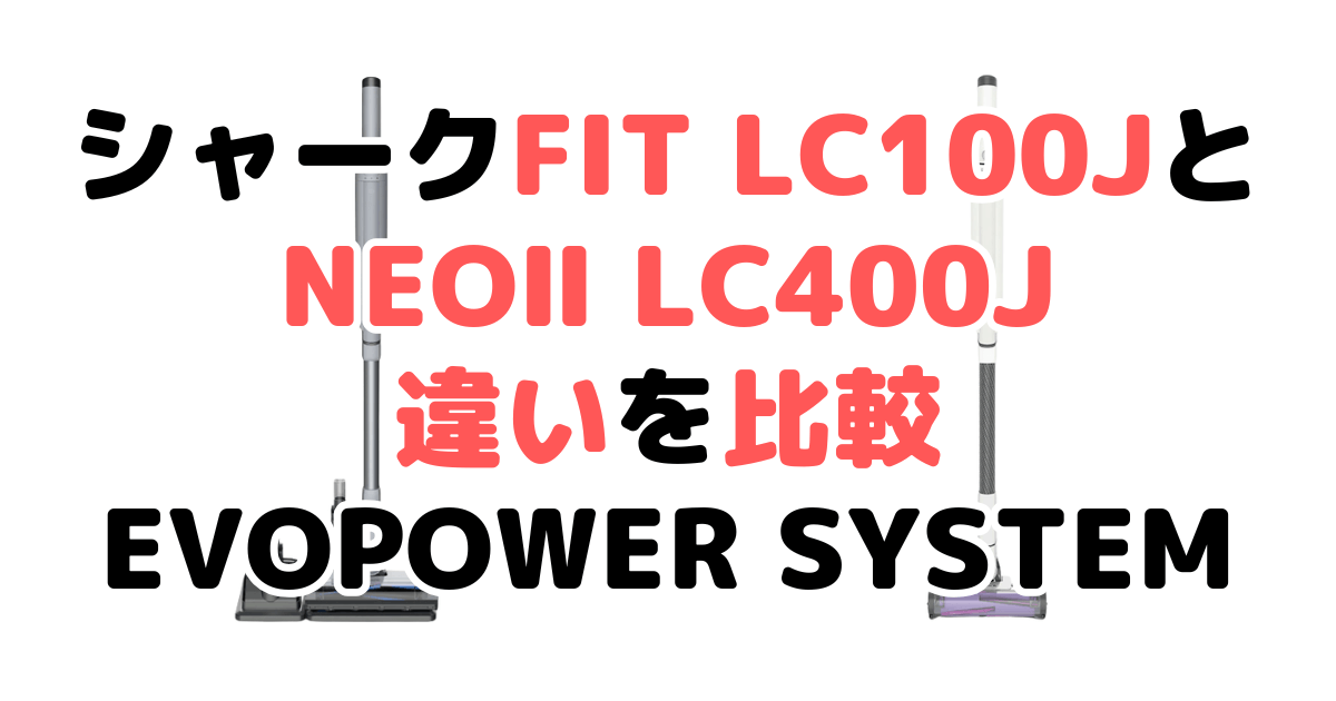 シャークFIT LC100JとNEOⅡ LC400Jの違いを比較 EVOPOWER SYSTEM