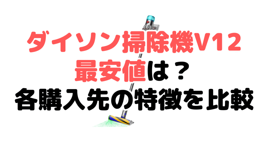 ダイソン掃除機V12の最安値は?各購入先の特徴を比較
