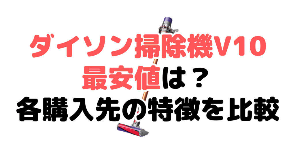 ダイソン掃除機V10の最安値は？各購入先の特徴を比較