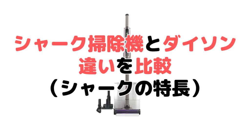 シャーク掃除機とダイソンを比較!どっちがいい?シャーク掃除機の特長