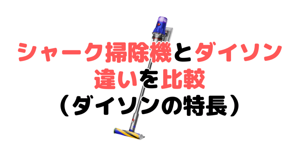 シャーク掃除機とダイソンを比較!どっちがいい?ダイソン掃除機の特長