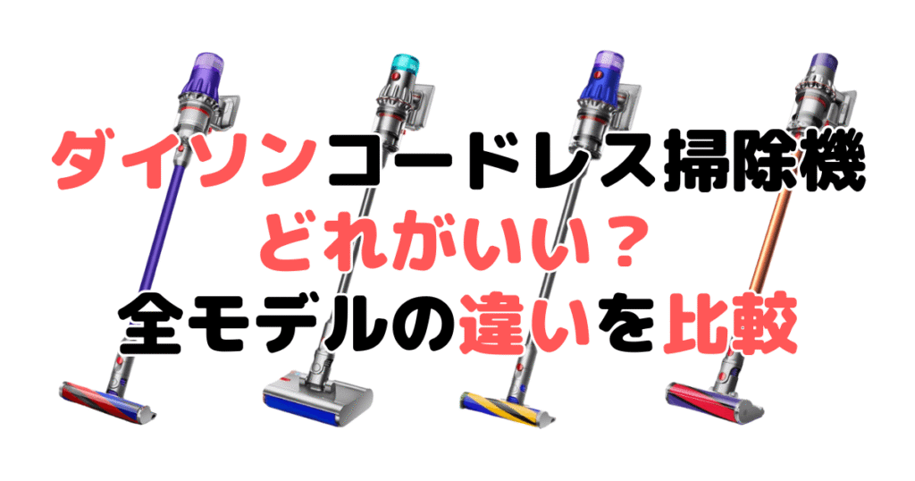 ダイソンコードレスどれがいい?全モデルの違いを徹底比較