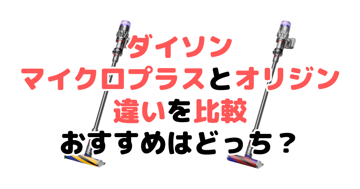 ダイソンマイクロプラスとオリジンの違いを比較｜口コミも紹介