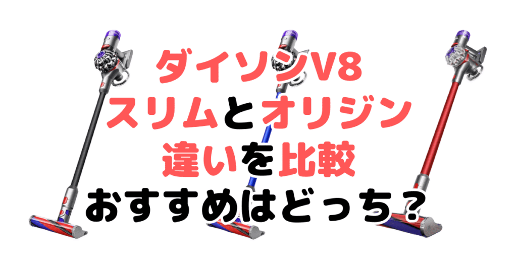 ダイソンV8スリムとオリジンの違いを比較！どっちがいい？家電のプロが解説