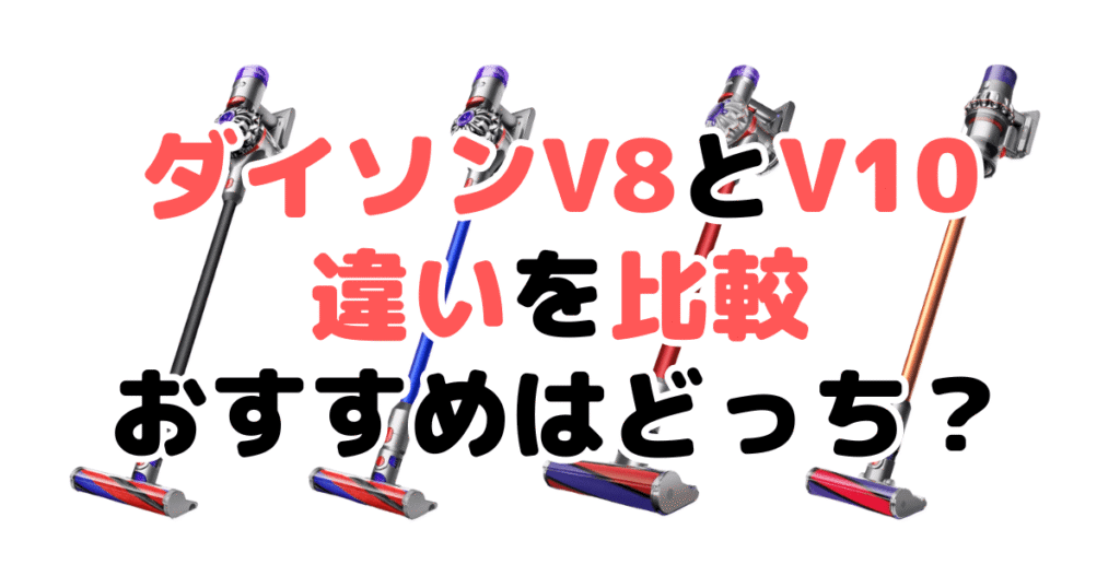 ダイソンV8とV10の違いを比較！どっちがいい？徹底解説
