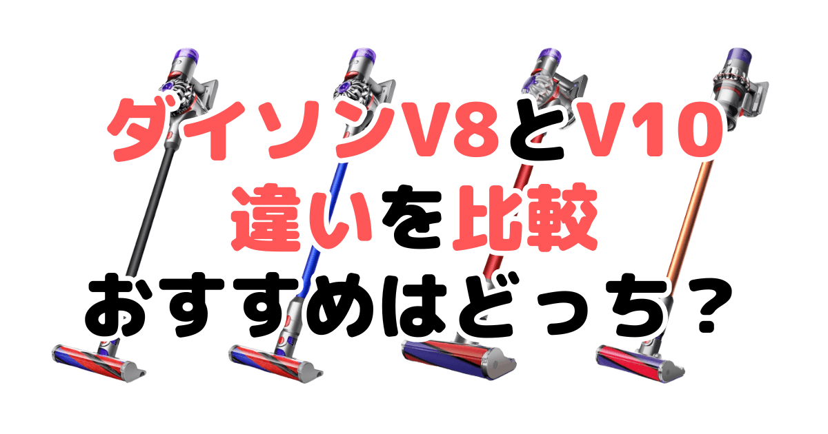 ダイソンV8とV10の違いを比較！どっちがいい？徹底解説