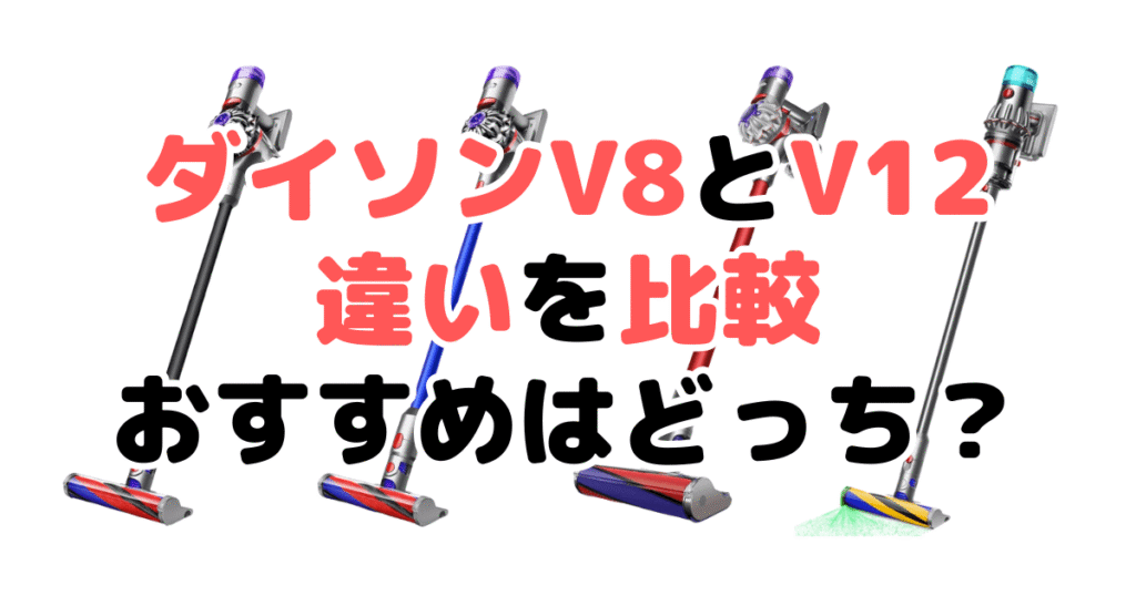 ダイソンV8とV12の違いを比較！どっちがいい？徹底解説