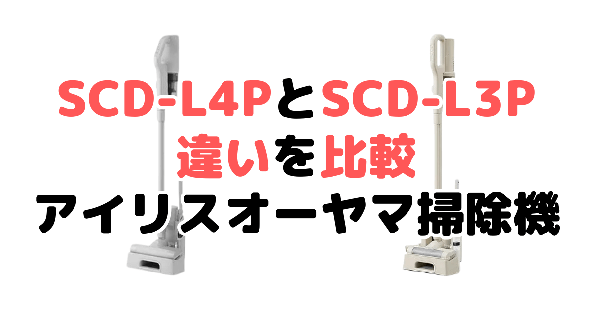 SCD-L4PとSCD-L3Pの違いを比較｜口コミも紹介！アイリスオーヤマコードレス掃除機