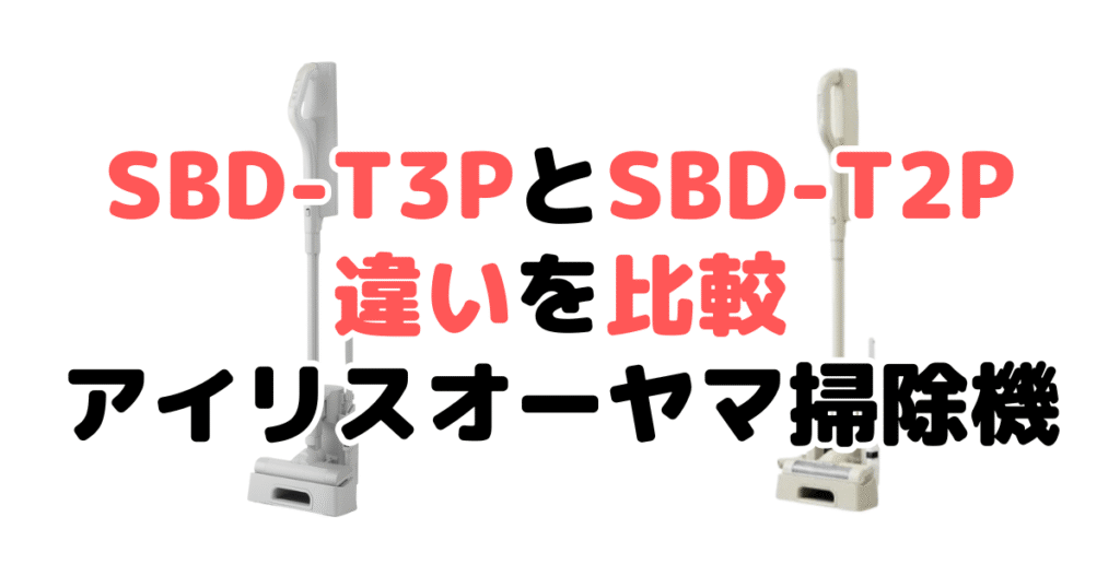 SBD-T3PとSBD-T2Pの違いを比較｜口コミも紹介！アイリスオーヤマコードレス掃除機
