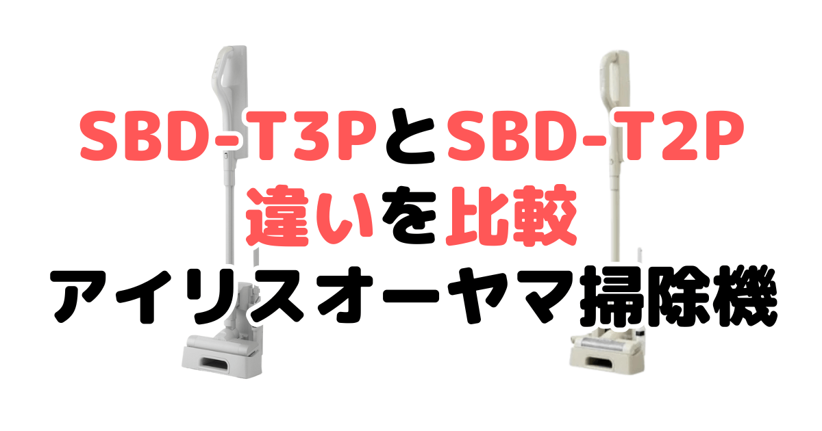SBD-T3PとSBD-T2Pの違いを比較｜口コミも紹介！アイリスオーヤマコードレス掃除機