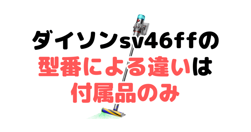 ダイソンsv46ffの型番による違いは付属品のみ
