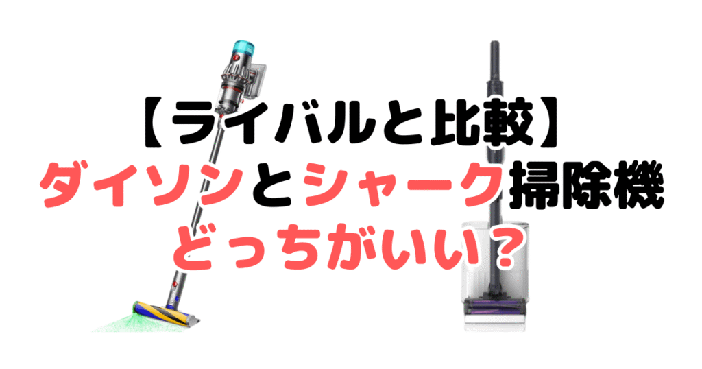 【ライバルと比較】ダイソンとシャークの掃除機はどっちがいい?